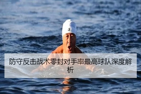 防守反击战术零封对手率最高球队深度解析