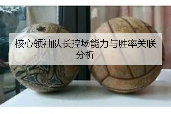 核心领袖队长控场能力与胜率关联分析
