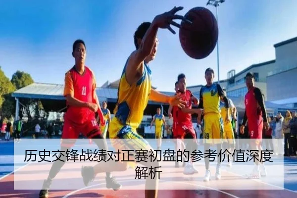 历史交锋战绩对正赛初盘的参考价值深度解析