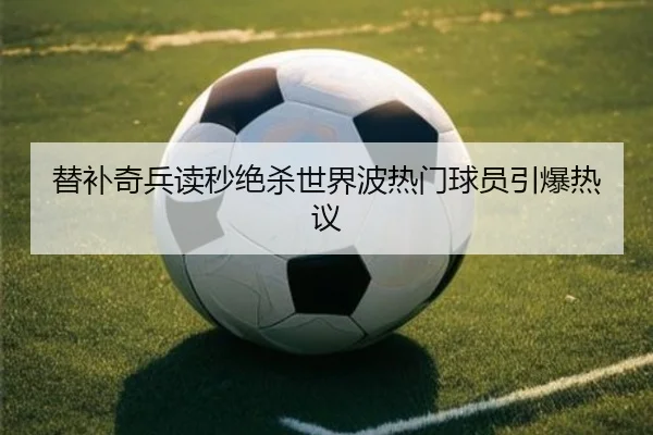 替补奇兵读秒绝杀世界波热门球员引爆热议